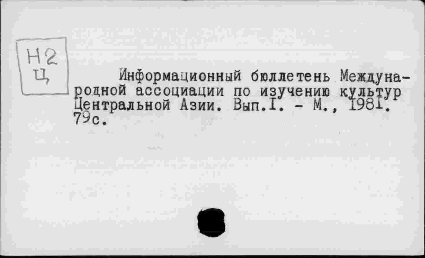 ﻿Информационный бюллетень Международной ассоциации по изучению культур Центральной Азии. Вып.1. - М., 1981.